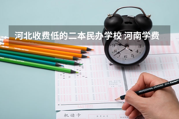 河北收费低的二本民办学校 河南学费最便宜的民办二本