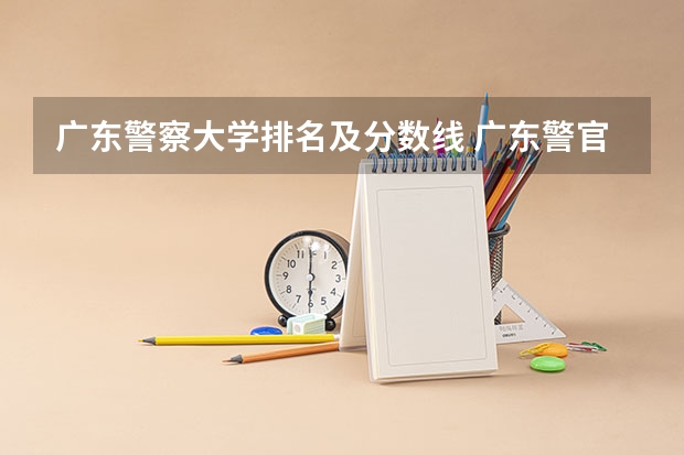 广东警察大学排名及分数线 广东警官学院提前批分数线