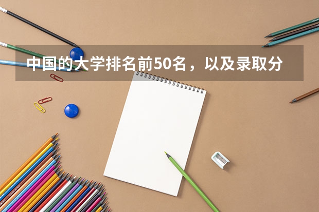 中国的大学排名前50名,以及录取分数线,谢谢!(中国大学排名及录取分数线)