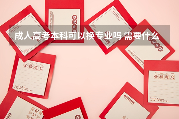 成人高考本科可以换专业吗 需要什么条件？
