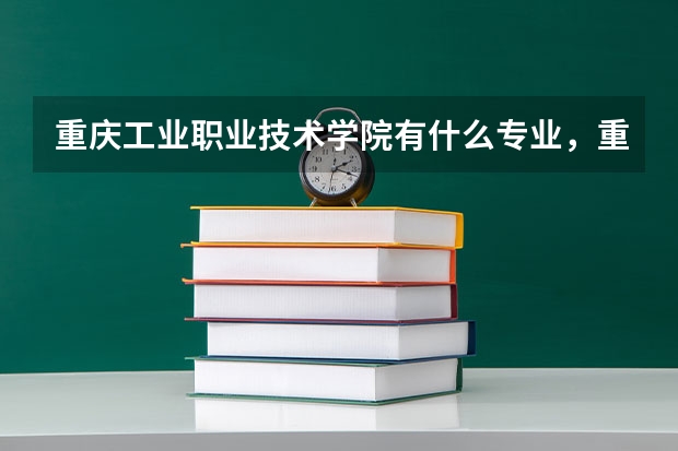 重庆工业职业技术学院有什么专业，重庆工业职业技术学院招生专业设置情况