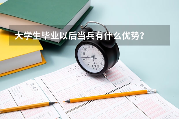 大学生毕业以后当兵有什么优势？