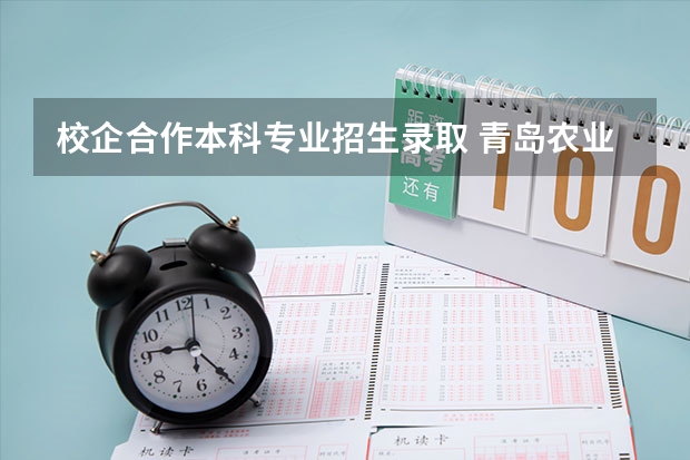 校企合作本科专业招生录取 青岛农业大学校企合作几号出录取结果