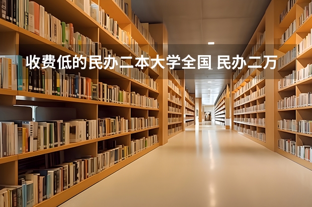 收费低的民办二本大学全国 民办二万以内的二本院校