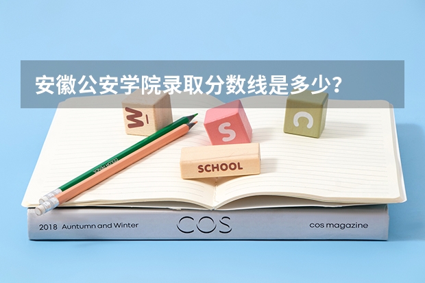安徽公安学院录取分数线是多少？