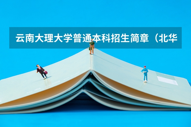 云南大理大学普通本科招生简章（北华大学招生章程）