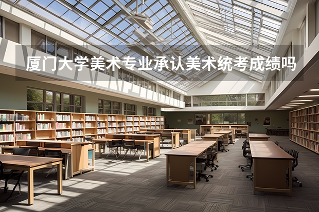 厦门大学美术专业承认美术统考成绩吗?