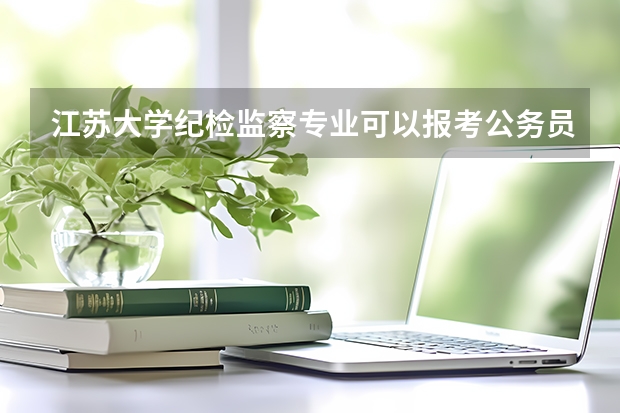 江苏大学纪检监察专业可以报考公务员吗?