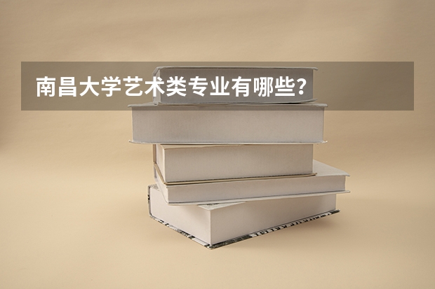 南昌大学艺术类专业有哪些？