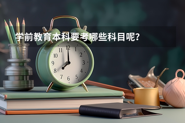 学前教育本科要考哪些科目呢?