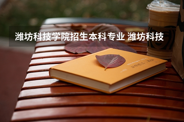 潍坊科技学院招生本科专业 潍坊科技学院的那些专业可以专升本？