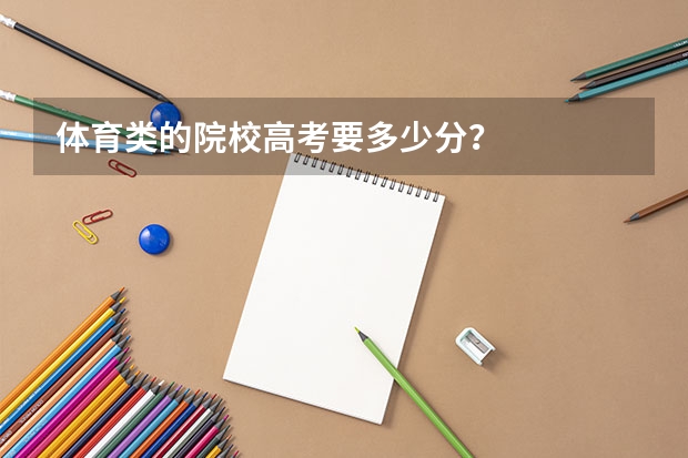 体育类的院校高考要多少分？