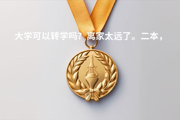 大学可以转学吗？离家太远了。二本，想转到家那边读，当年高考过家那边学校录取线，今年大二，可以转吗？