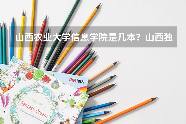 山西农业大学信息学院是几本？山西独立学院转设公办的是哪些？
