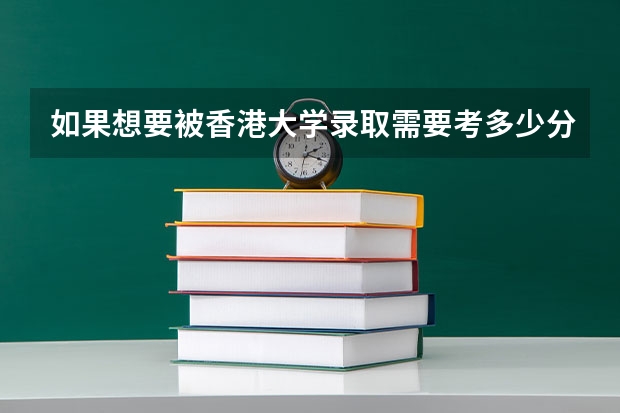 如果想要被香港大学录取需要考多少分