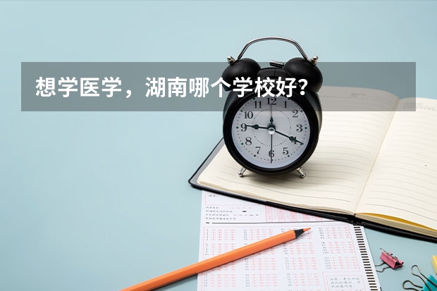 想学医学，湖南哪个学校好？
