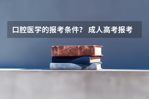 口腔医学的报考条件？ 成人高考报考口腔医学条件？