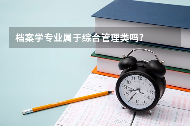档案学专业属于综合管理类吗?