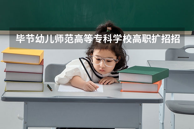 毕节幼儿师范高等专科学校高职扩招招生章程 中职生舞蹈专业考大专可以学幼师专业?