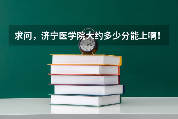 求问，济宁医学院大约多少分能上啊！！给个具体分吧~~谢谢各位大神了 ！！！特别是护理专业！！！