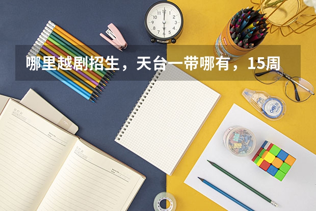 哪里越剧招生，天台一带哪有，15周岁了没有学过还能学吗？