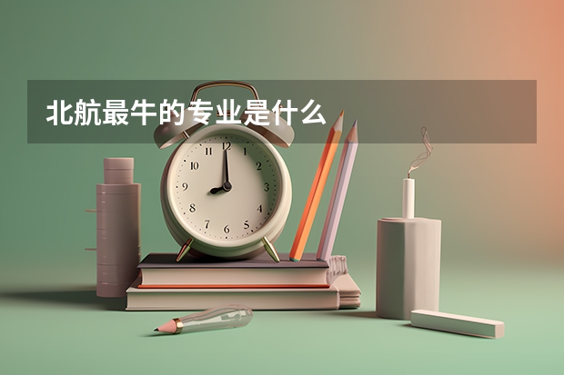 北航最牛的专业是什么