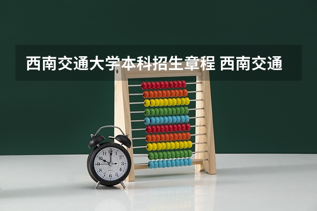 西南交通大学本科招生章程 西南交通大学招生办电话