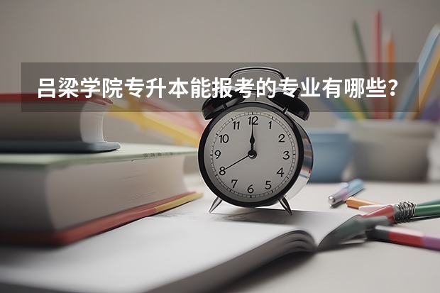 吕梁学院专升本能报考的专业有哪些？