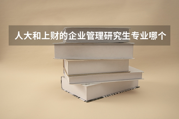 人大和上财的企业管理研究生专业哪个好些？