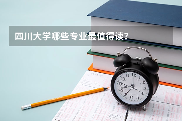 四川大学哪些专业最值得读？