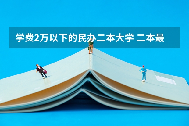 学费2万以下的民办二本大学 二本最贵学费的大学