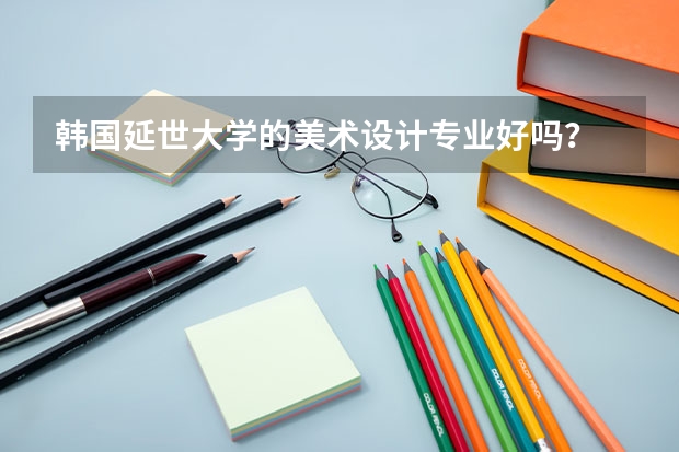 韩国延世大学的美术设计专业好吗？