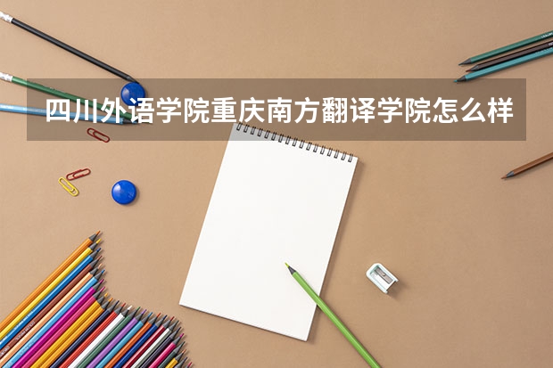 四川外语学院重庆南方翻译学院怎么样