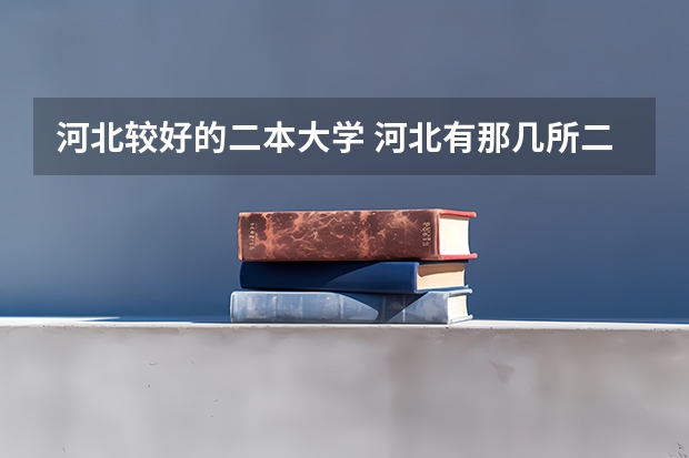 河北较好的二本大学 河北有那几所二本大学
