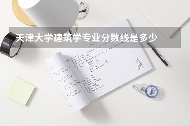 天津大学建筑学专业分数线是多少