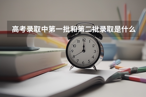 高考录取中第一批和第二批录取是什么意思