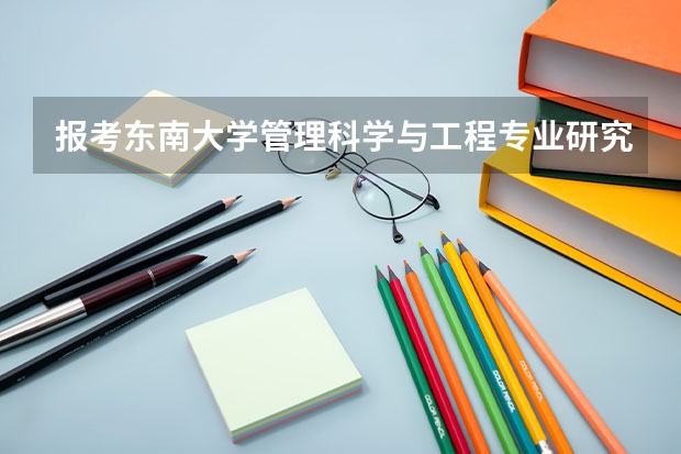 报考东南大学管理科学与工程专业研究生，都考什么课程？