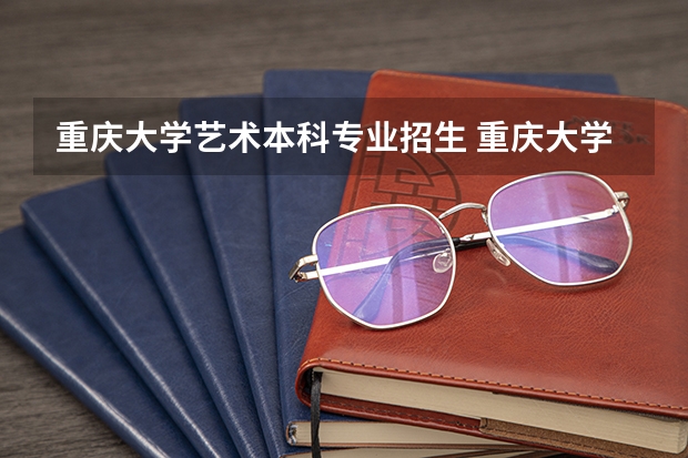 重庆大学艺术本科专业招生 重庆大学报考政策解读