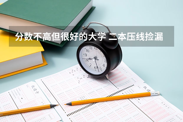 分数不高但很好的大学 二本压线捡漏的大学 容易捡漏的二本大学