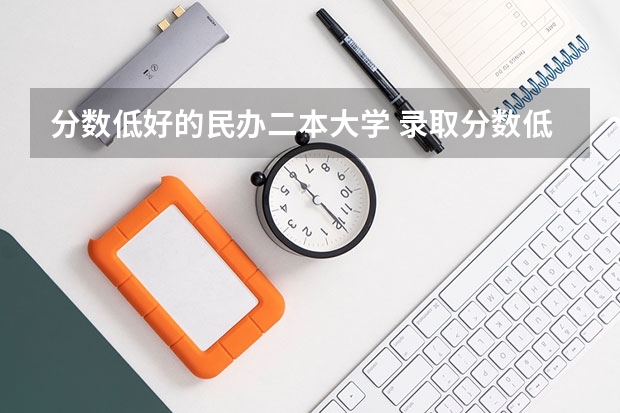 分数低好的民办二本大学 录取分数低的二本学校
