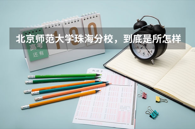 北京师范大学珠海分校，到底是所怎样的学校？我想知道北师大珠海分校的二本含金量如何