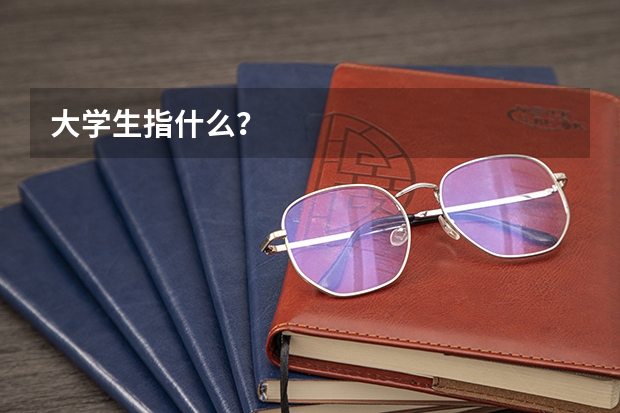 大学生指什么？