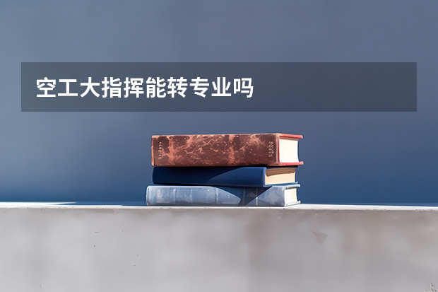 空工大指挥能转专业吗