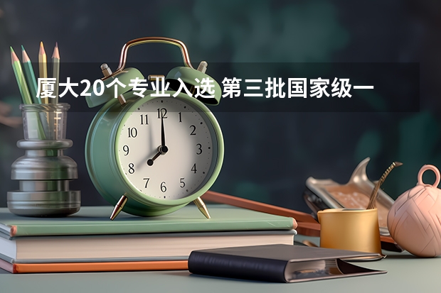 厦大20个专业入选 第三批国家级一流本科专业建设点名单公布(广东省第二批B类本科院校名单,有谁知道?)
