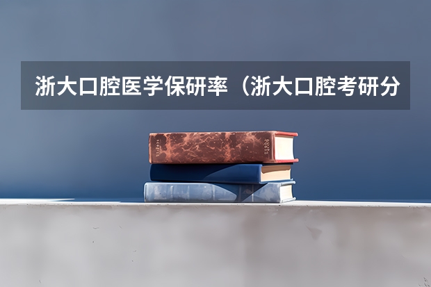 浙大口腔医学保研率（浙大口腔考研分数）