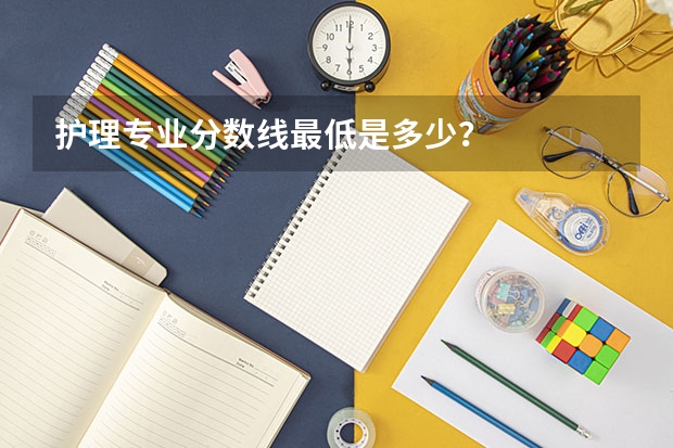护理专业分数线最低是多少？