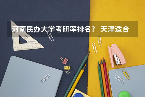 河南民办大学考研率排名？ 天津适合二本考研的大学