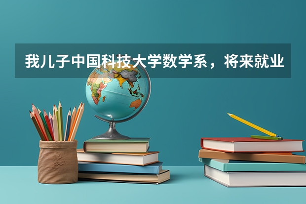 我儿子中国科技大学数学系，将来就业有问题吗？为什么？