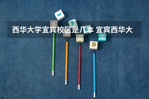 西华大学宜宾校区是几本 宜宾西华大学是几本