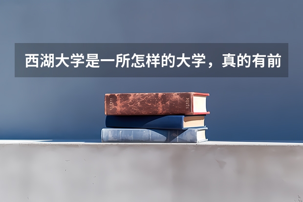 西湖大学是一所怎样的大学，真的有前景吗?